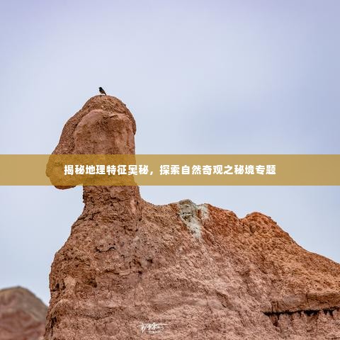 揭秘地理特征奥秘，探索自然奇观之秘境专题