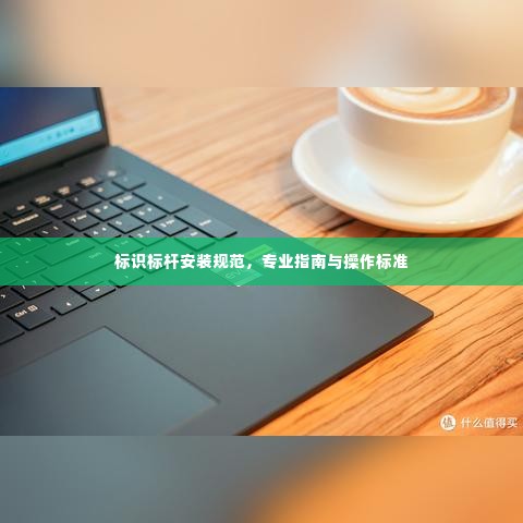 标识标杆安装规范，专业指南与操作标准