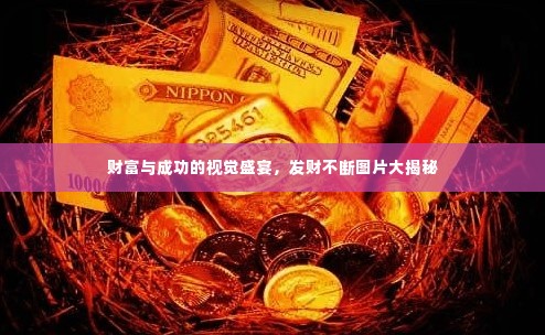 财富与成功的视觉盛宴，发财不断图片大揭秘