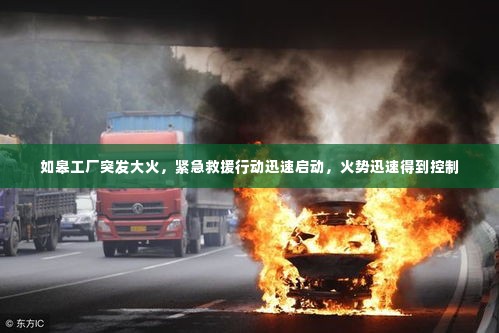 如皋工厂突发大火，紧急救援行动迅速启动，火势迅速得到控制