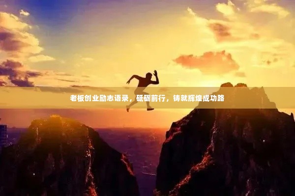老板创业励志语录，砥砺前行，铸就辉煌成功路