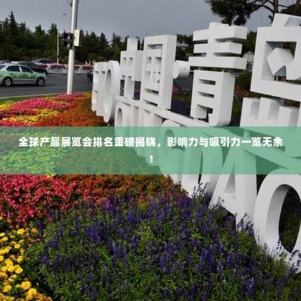 全球产品展览会排名重磅揭晓，影响力与吸引力一览无余！