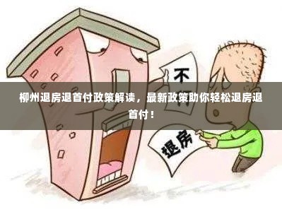 柳州退房退首付政策解读，最新政策助你轻松退房退首付！