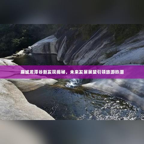 麻城龙潭谷新发现揭秘，未来发展展望引领旅游热潮