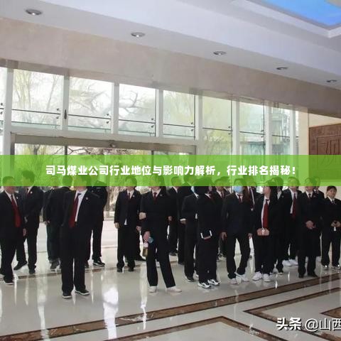 司马煤业公司行业地位与影响力解析，行业排名揭秘！