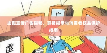 虚假宣传广告揭秘，真相揭示与消费者权益保护指南