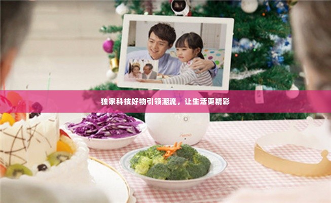 独家科技好物引领潮流，让生活更精彩