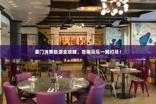 厦门消费旅游全攻略，吃喝玩乐一网打尽！