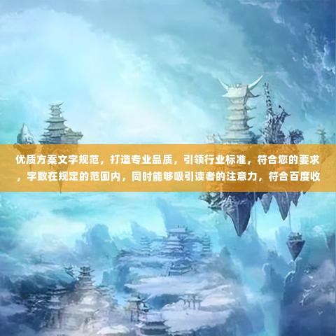 优质方案文字规范，打造专业品质，引领行业标准，符合您的要求，字数在规定的范围内，同时能够吸引读者的注意力，符合百度收录标准。