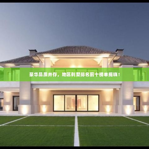 豪华品质并存，地区别墅排名前十榜单揭晓！