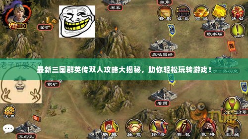 最新三国群英传双人攻略大揭秘，助你轻松玩转游戏！