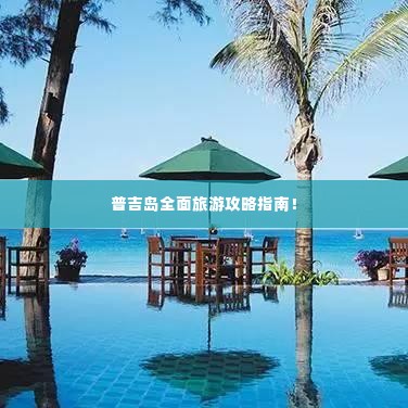 普吉岛全面旅游攻略指南！