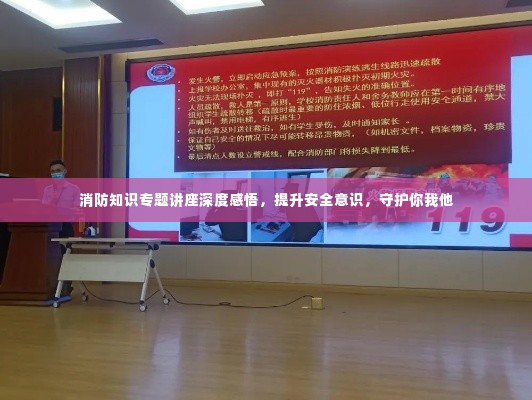 消防知识专题讲座深度感悟，提升安全意识，守护你我他