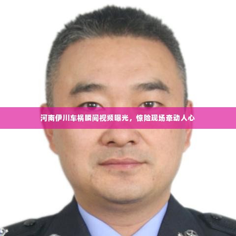河南伊川车祸瞬间视频曝光，惊险现场牵动人心