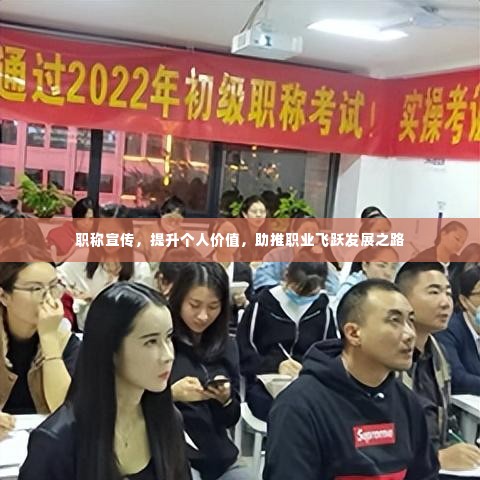 职称宣传，提升个人价值，助推职业飞跃发展之路
