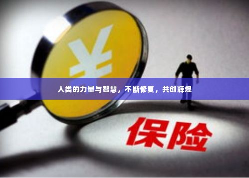 人类的力量与智慧，不断修复，共创辉煌
