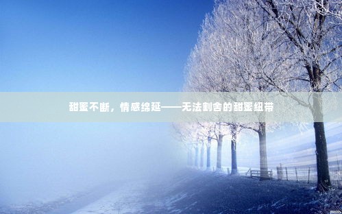 甜蜜不断，情感绵延——无法割舍的甜蜜纽带