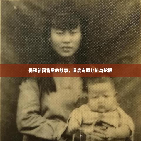 揭秘新闻背后的故事，深度专题分析与挖掘