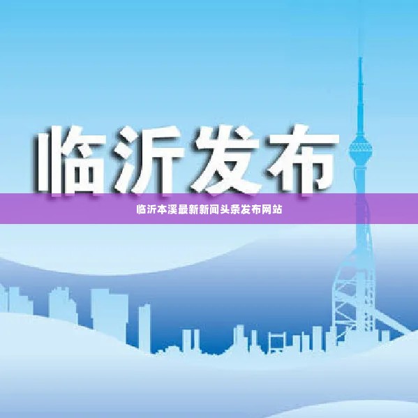 临沂本溪最新新闻头条发布网站