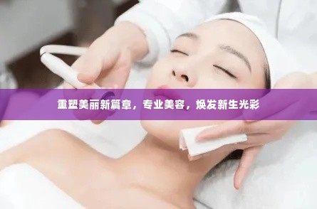 重塑美丽新篇章，专业美容，焕发新生光彩