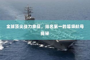 全球顶尖战力象征，排名第一的超级航母揭秘