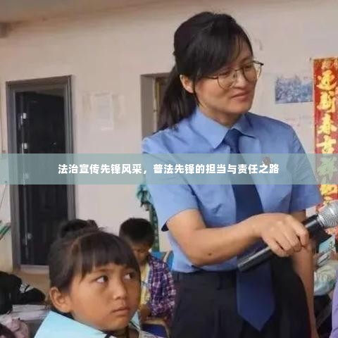 法治宣传先锋风采，普法先锋的担当与责任之路