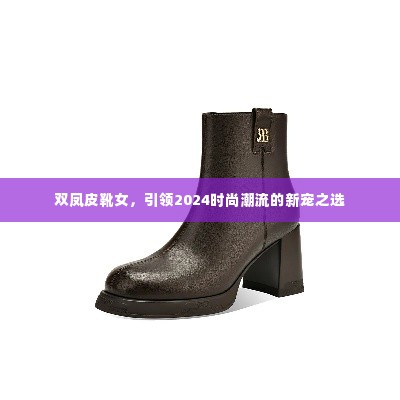 双凤皮靴女，引领2024时尚潮流的新宠之选