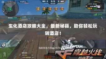 生化酒店攻略大全，最新秘籍，助你轻松玩转酒店！