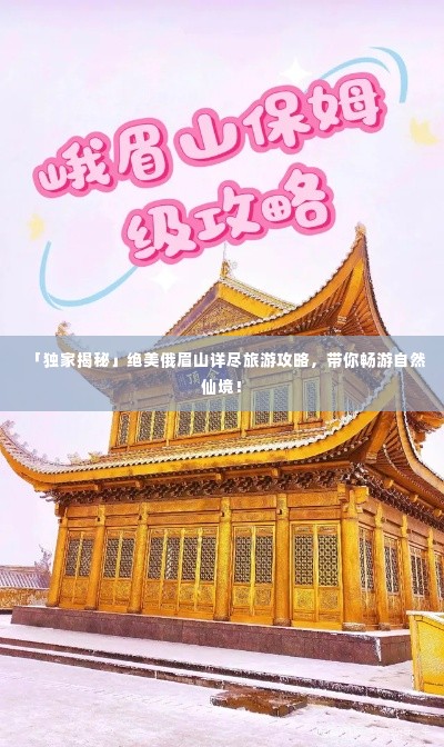 「独家揭秘」绝美俄眉山详尽旅游攻略，带你畅游自然仙境！