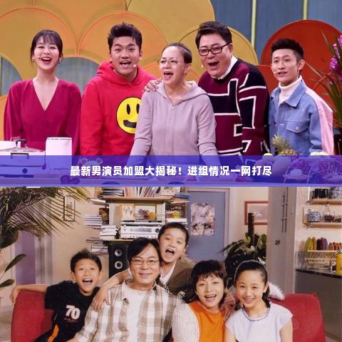 最新男演员加盟大揭秘！进组情况一网打尽