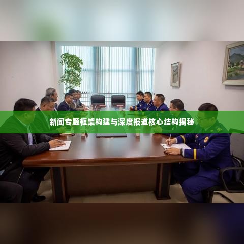 新闻专题框架构建与深度报道核心结构揭秘
