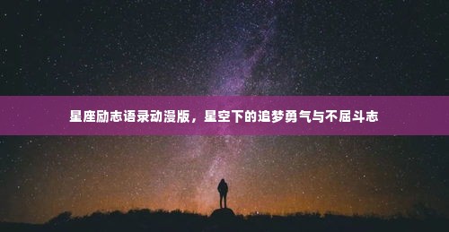 星座励志语录动漫版，星空下的追梦勇气与不屈斗志