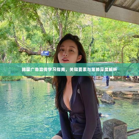 韩国广告宣传学习指南，关键要素与策略深度解析
