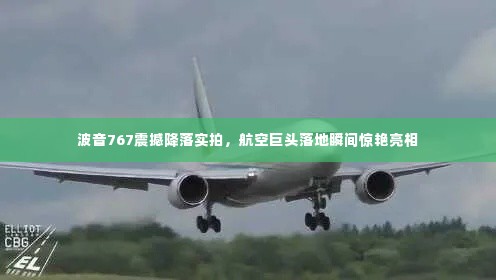 波音767震撼降落实拍，航空巨头落地瞬间惊艳亮相