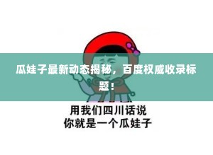 瓜娃子最新动态揭秘，百度权威收录标题！
