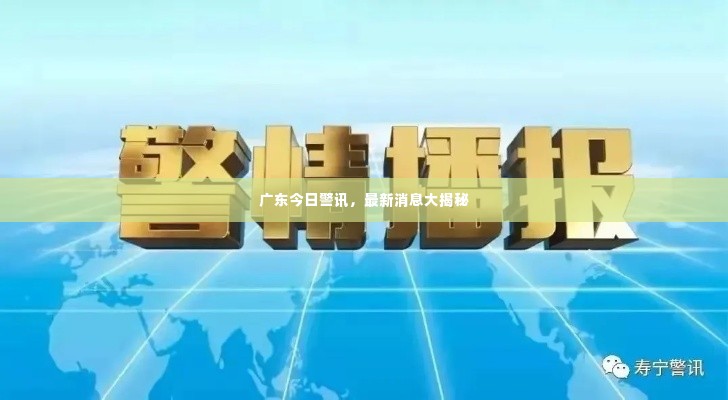 广东今日警讯，最新消息大揭秘