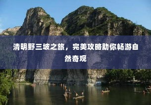 清明野三坡之旅，完美攻略助你畅游自然奇观