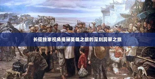 长征独家视角揭秘英雄之旅的深刻洞察之旅