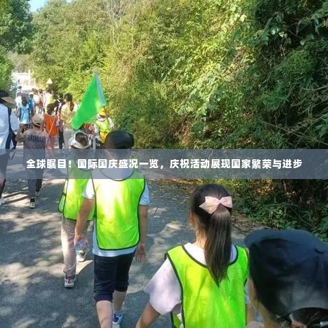 全球瞩目！国际国庆盛况一览，庆祝活动展现国家繁荣与进步