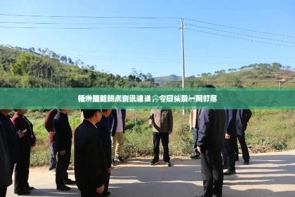 梧州最新热点资讯速递，今日头条一网打尽